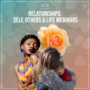 Relationships Self, Others & Life Webinars